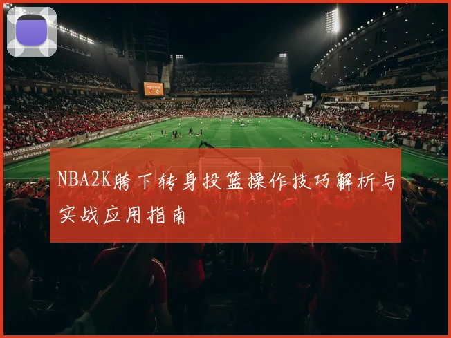 NBA2K胯下转身投篮操作技巧解析与实战应用指南