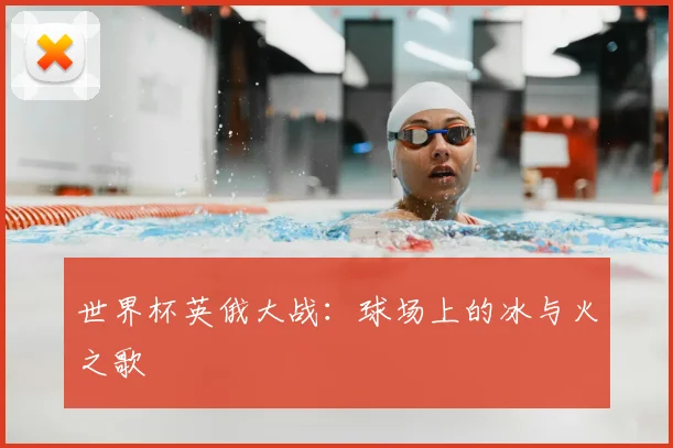 世界杯英俄大战：球场上的冰与火之歌