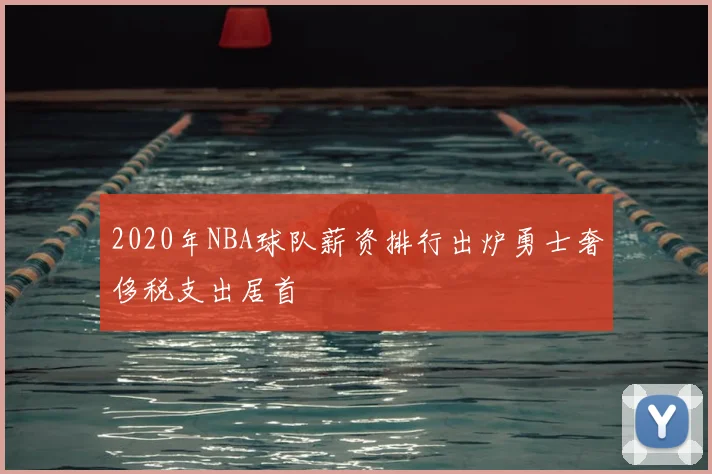 2020年NBA球队薪资排行出炉勇士奢侈税支出居首