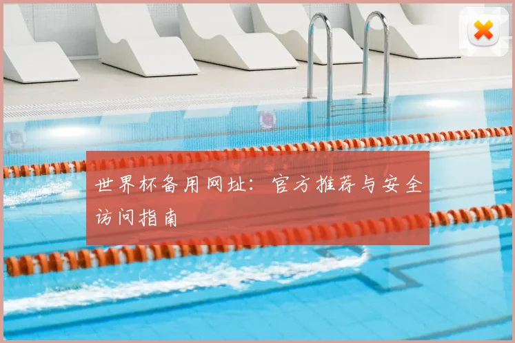 世界杯备用网址：官方推荐与安全访问指南