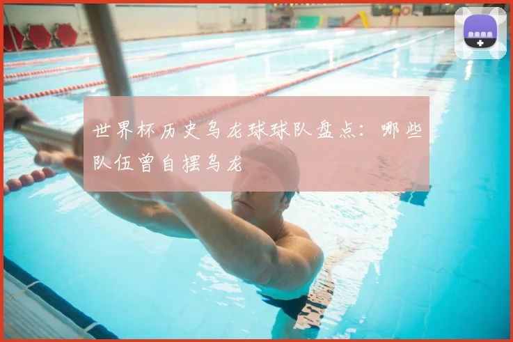 世界杯历史乌龙球球队盘点：哪些队伍曾自摆乌龙