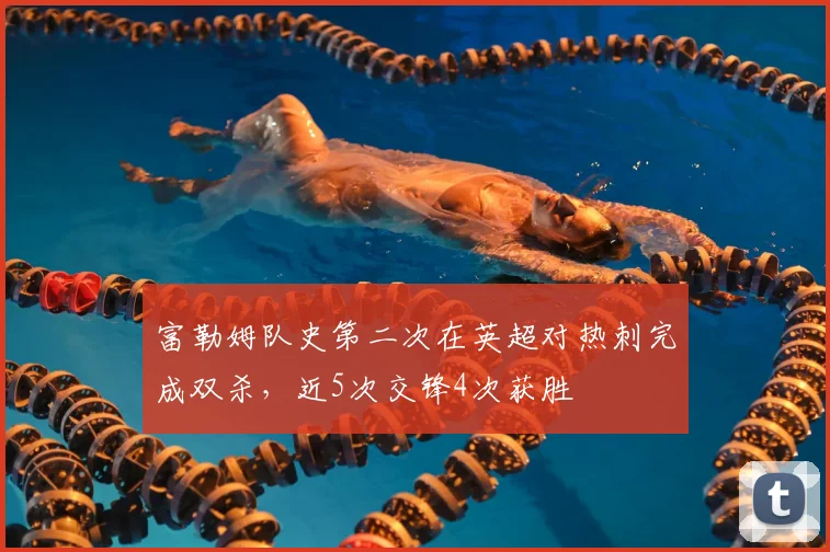 富勒姆队史第二次在英超对热刺完成双杀，近5次交锋4次获胜