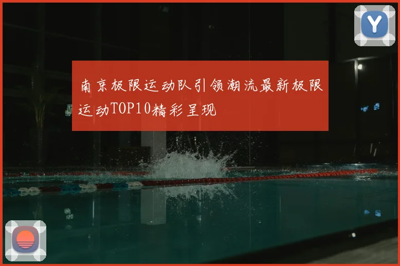 南京极限运动队引领潮流最新极限运动TOP10精彩呈现