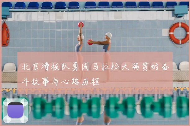 北京滑板队勇闯马拉松大满贯的奋斗故事与心路历程