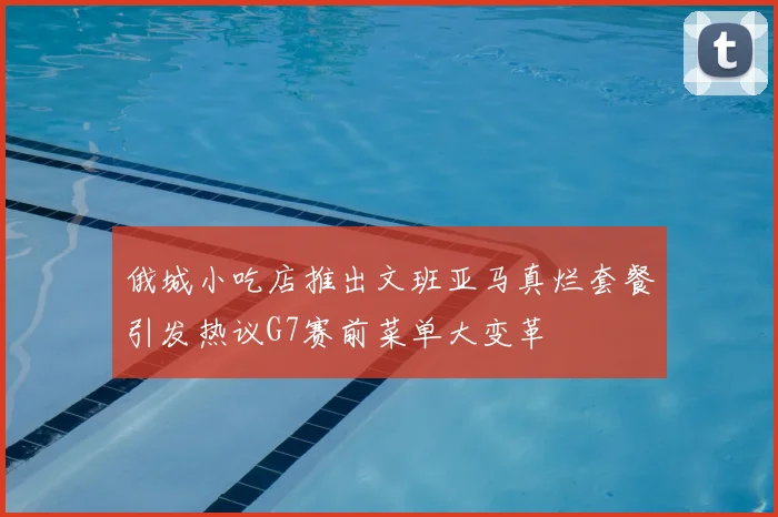 俄城小吃店推出文班亚马真烂套餐引发热议G7赛前菜单大变革
