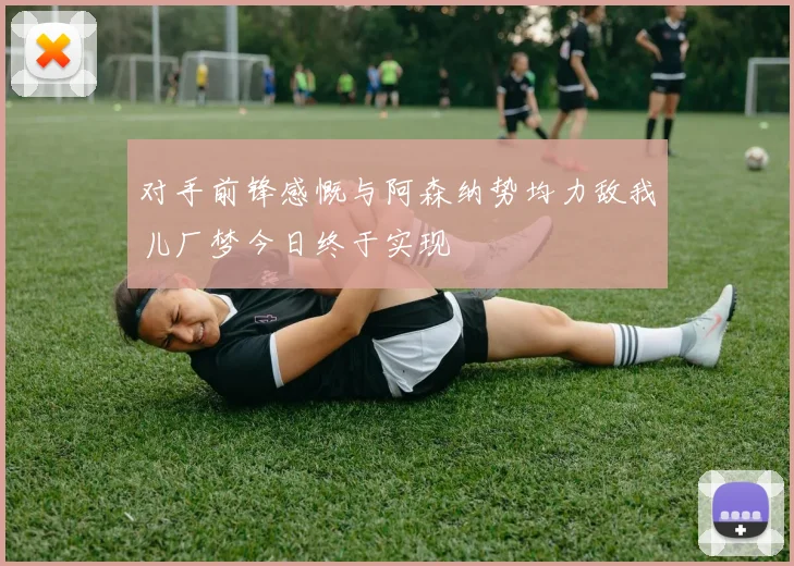 对手前锋感慨与阿森纳势均力敌我儿厂梦今日终于实现