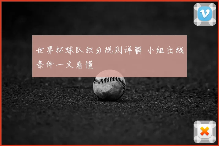 世界杯球队积分规则详解 小组出线条件一文看懂